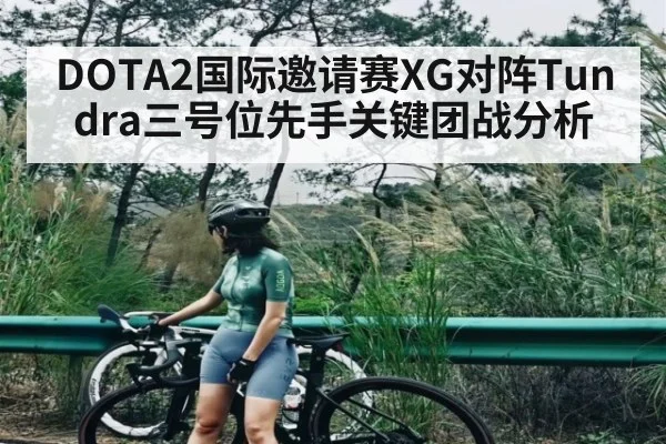 DOTA2国际邀请赛XG对阵Tundra三号位先手关键团战分析
