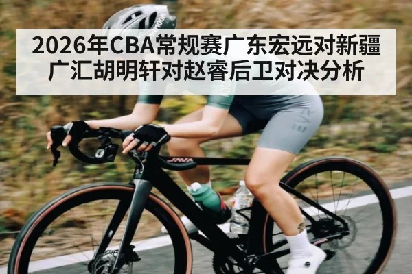 2026年CBA常规赛广东宏远对新疆广汇胡明轩对赵睿后卫对决分析