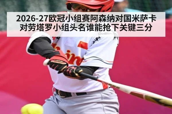 2026-27欧冠小组赛阿森纳对国米萨卡对劳塔罗小组头名谁能抢下关键三分