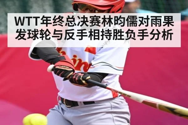 WTT年终总决赛林昀儒对雨果发球轮与反手相持胜负手分析